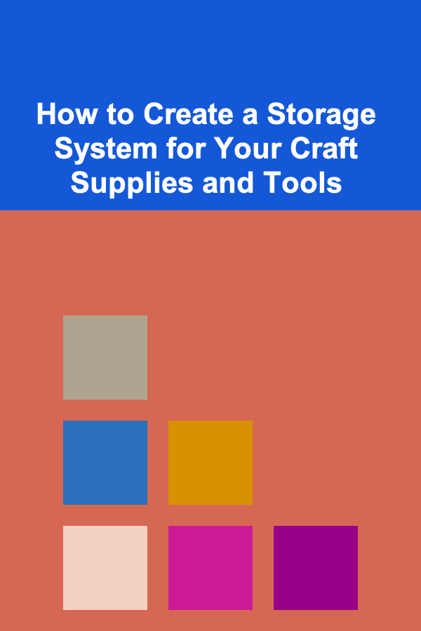 How to Create a Storage System for Your Craft Supplies and Tools
