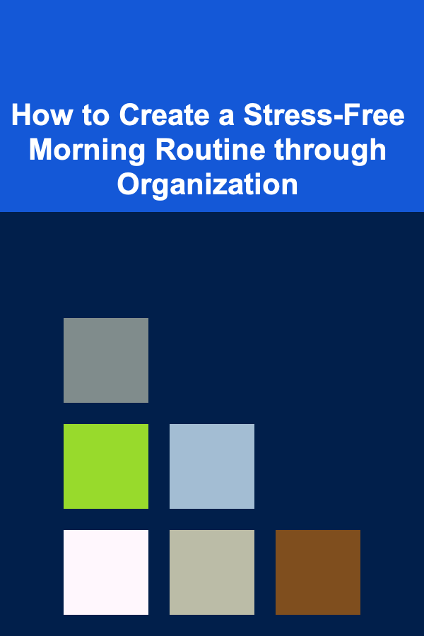 How to Create a Stress-Free Morning Routine through Organization