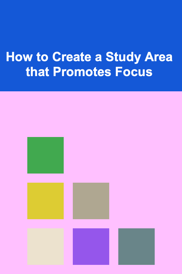 How to Create a Study Area that Promotes Focus