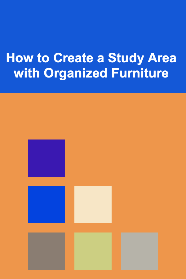 How to Create a Study Area with Organized Furniture