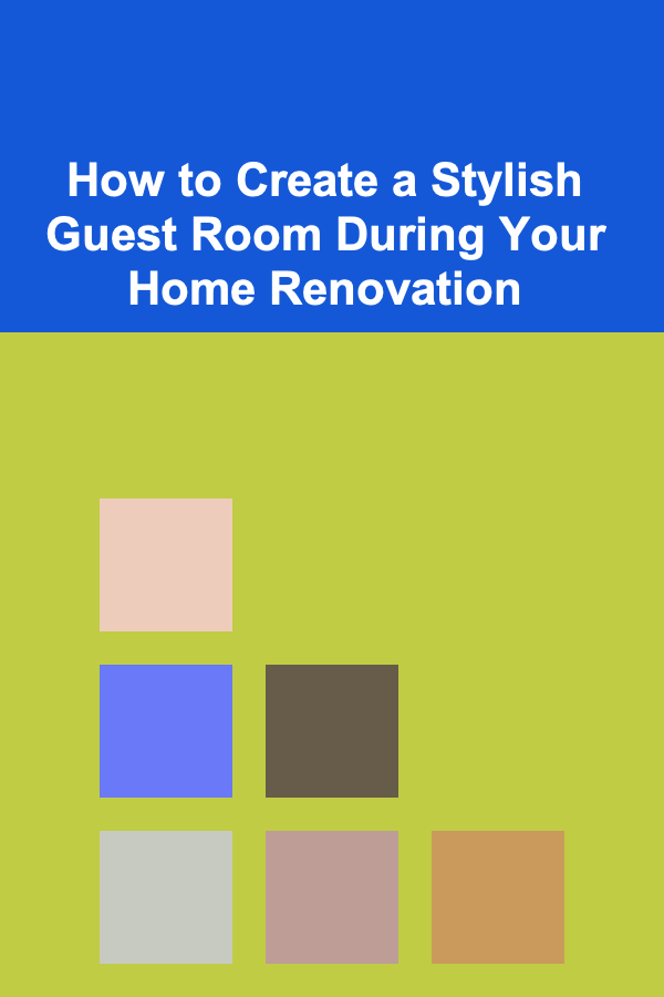 How to Create a Stylish Guest Room During Your Home Renovation