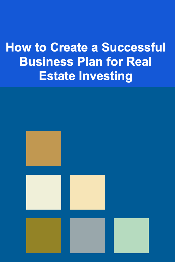 How to Create a Successful Business Plan for Real Estate Investing