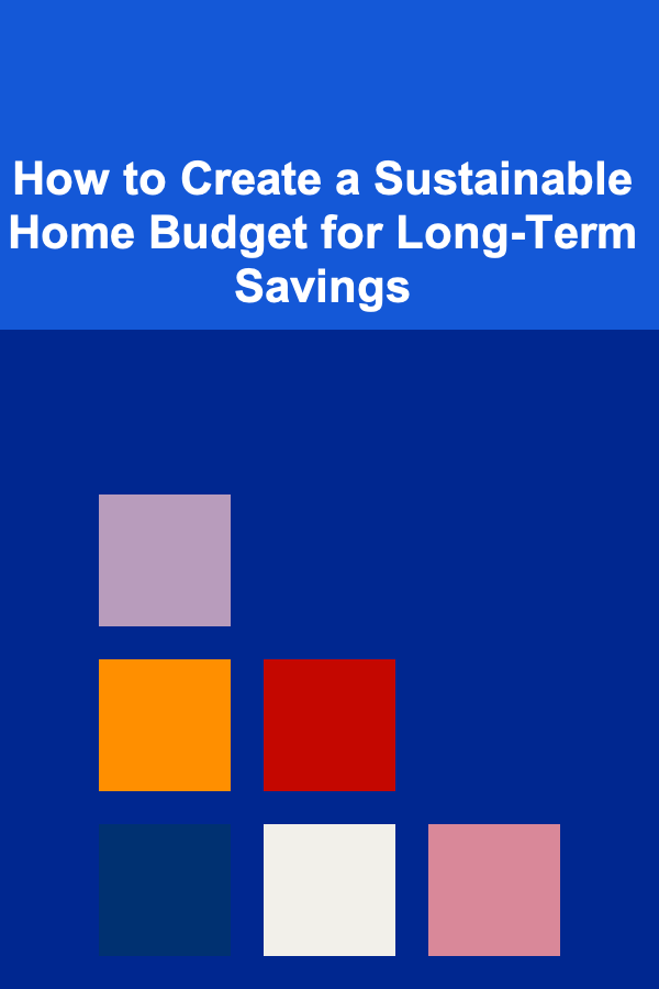 How to Create a Sustainable Home Budget for Long-Term Savings