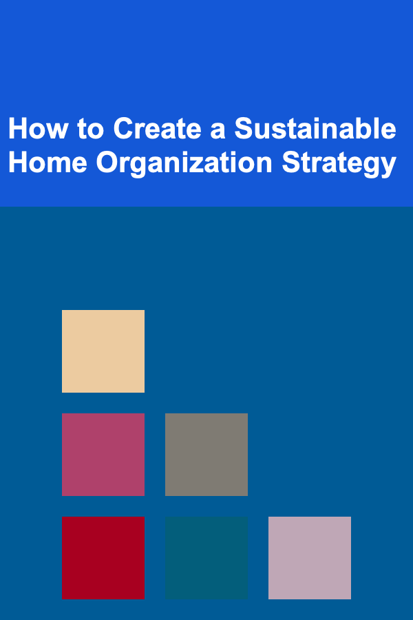 How to Create a Sustainable Home Organization Strategy