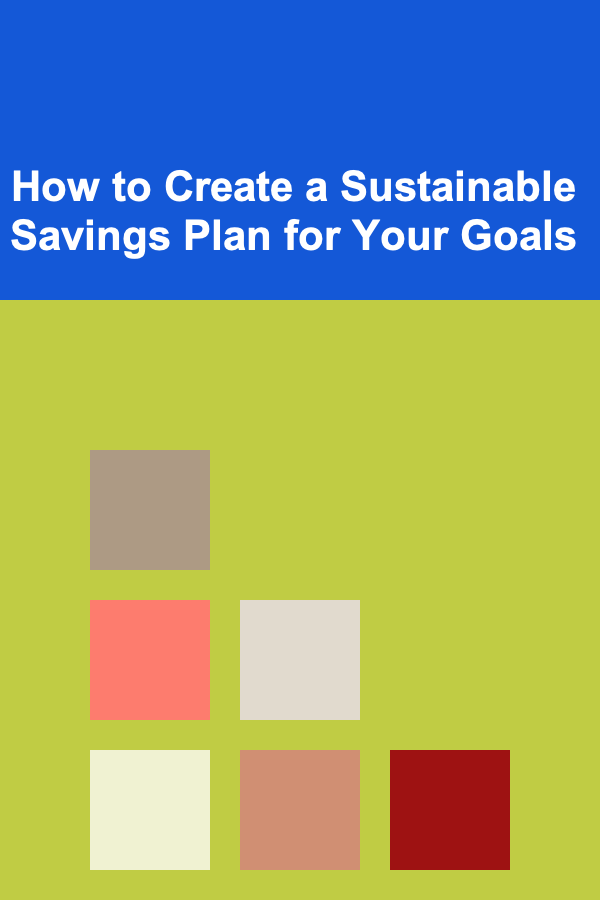 How to Create a Sustainable Savings Plan for Your Goals