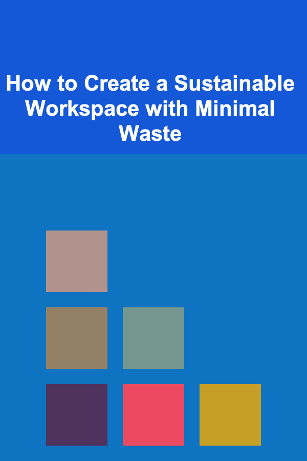 How to Create a Sustainable Workspace with Minimal Waste