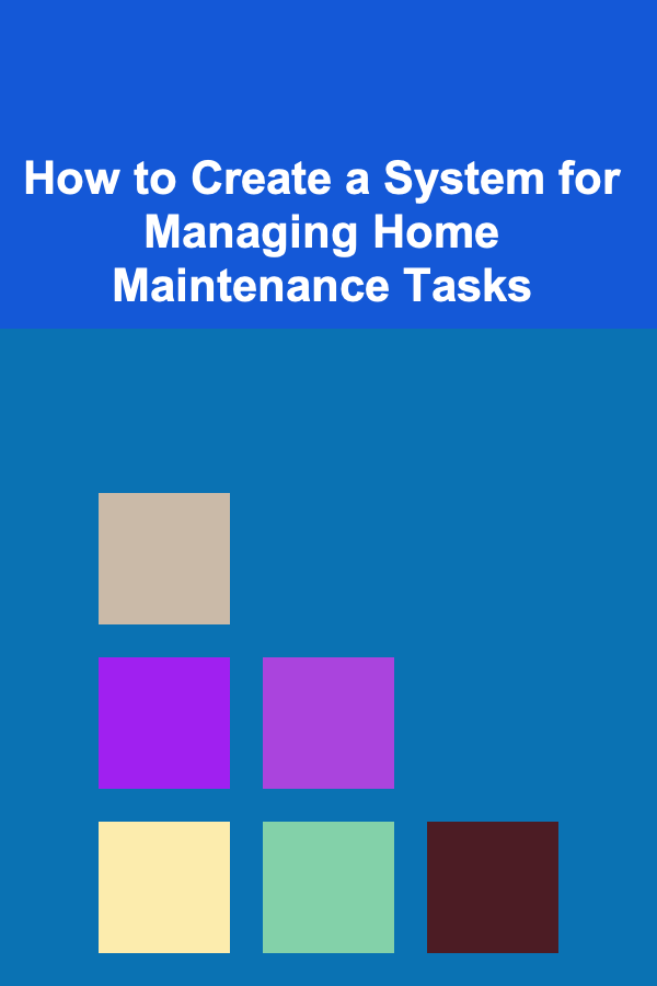 How to Create a System for Managing Home Maintenance Tasks