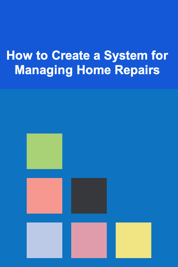 How to Create a System for Managing Home Repairs