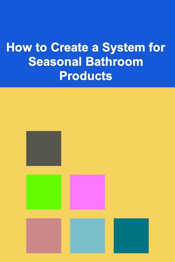 How to Create a System for Seasonal Bathroom Products