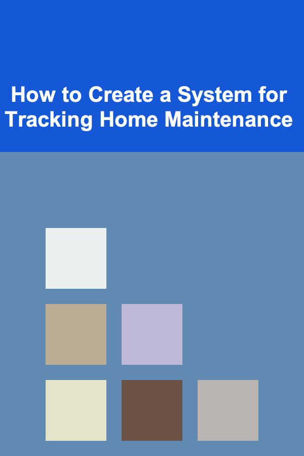 How to Create a System for Tracking Home Maintenance