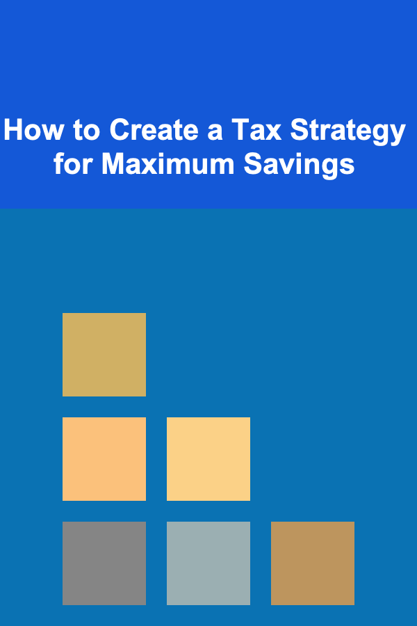 How to Create a Tax Strategy for Maximum Savings