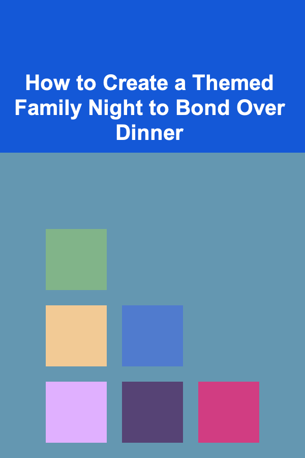 How to Create a Themed Family Night to Bond Over Dinner