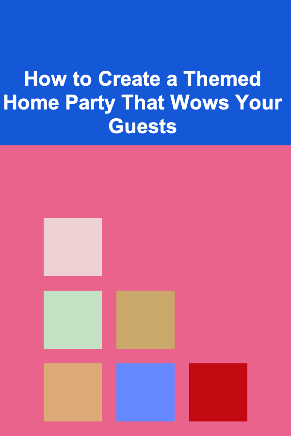 How to Create a Themed Home Party That Wows Your Guests