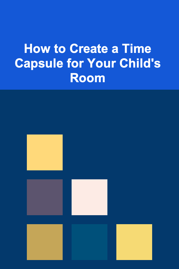 How to Create a Time Capsule for Your Child's Room