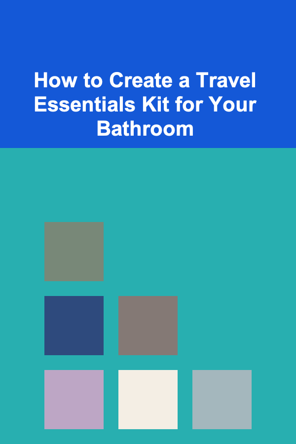 How to Create a Travel Essentials Kit for Your Bathroom