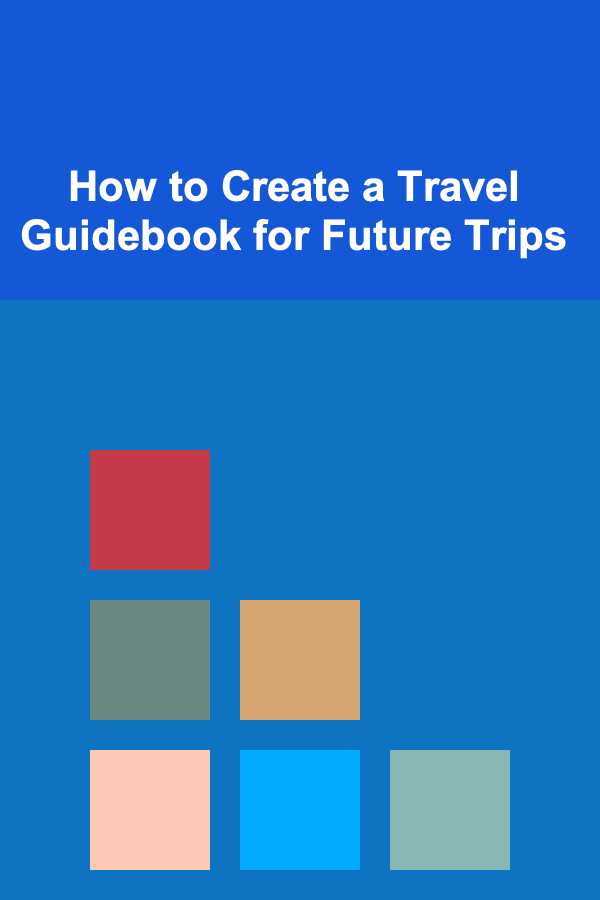How to Create a Travel Guidebook for Future Trips