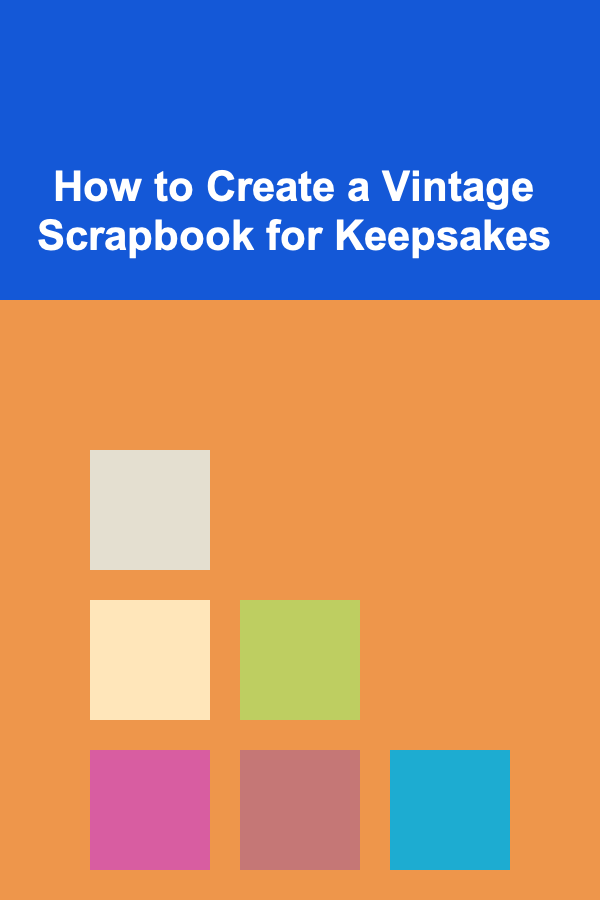 How to Create a Vintage Scrapbook for Keepsakes