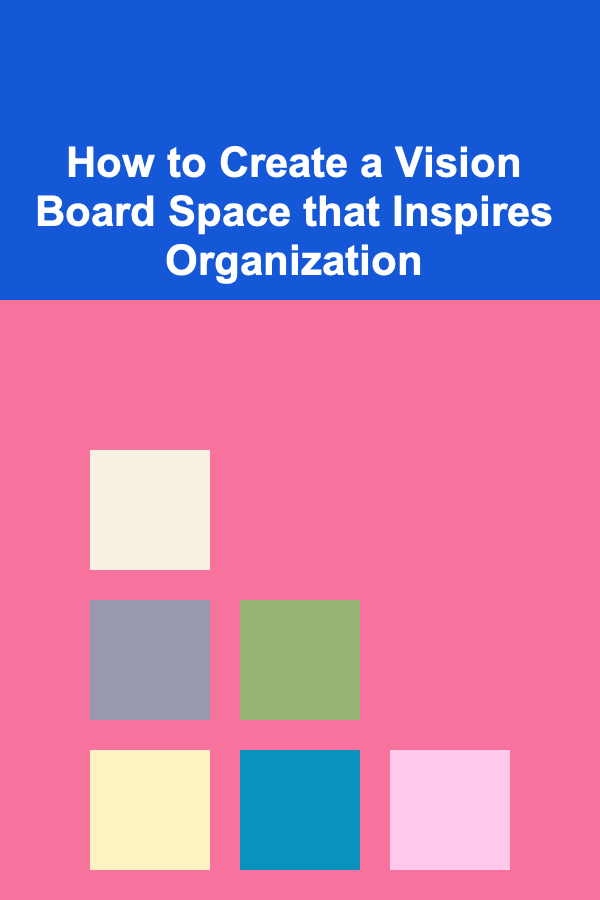 How to Create a Vision Board Space that Inspires Organization