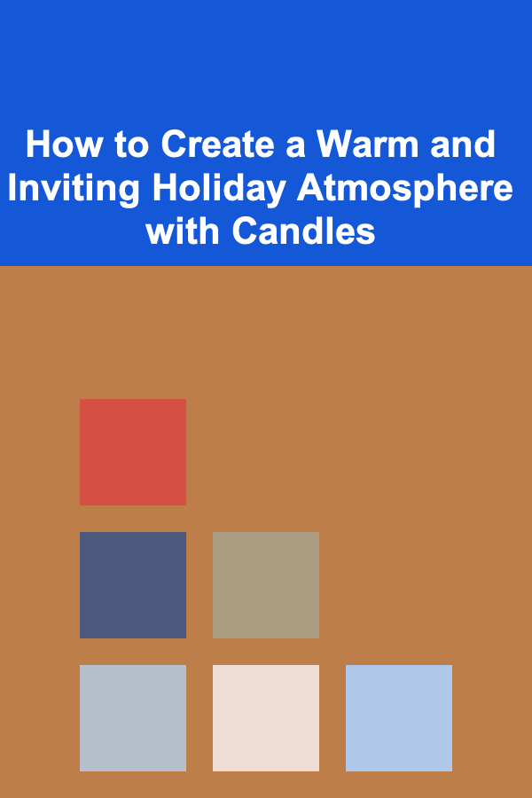 How to Create a Warm and Inviting Holiday Atmosphere with Candles