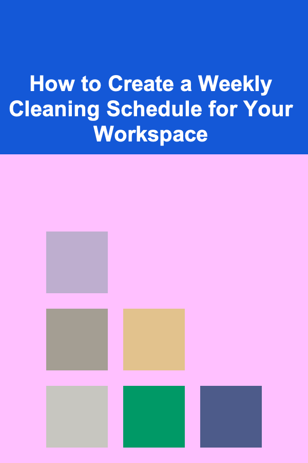 How to Create a Weekly Cleaning Schedule for Your Workspace