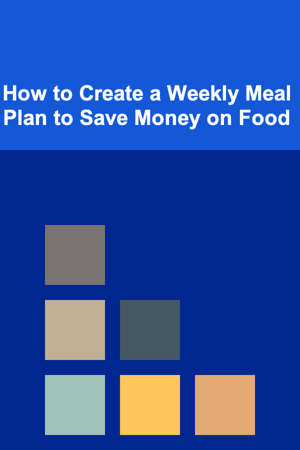 How to Create a Weekly Meal Plan to Save Money on Food
