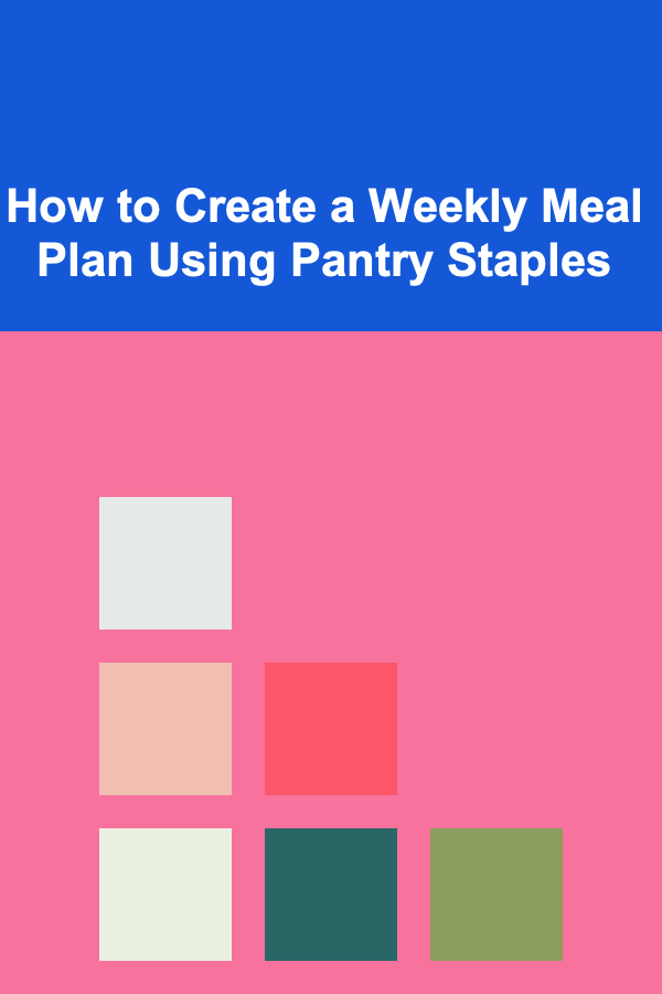 How to Create a Weekly Meal Plan Using Pantry Staples