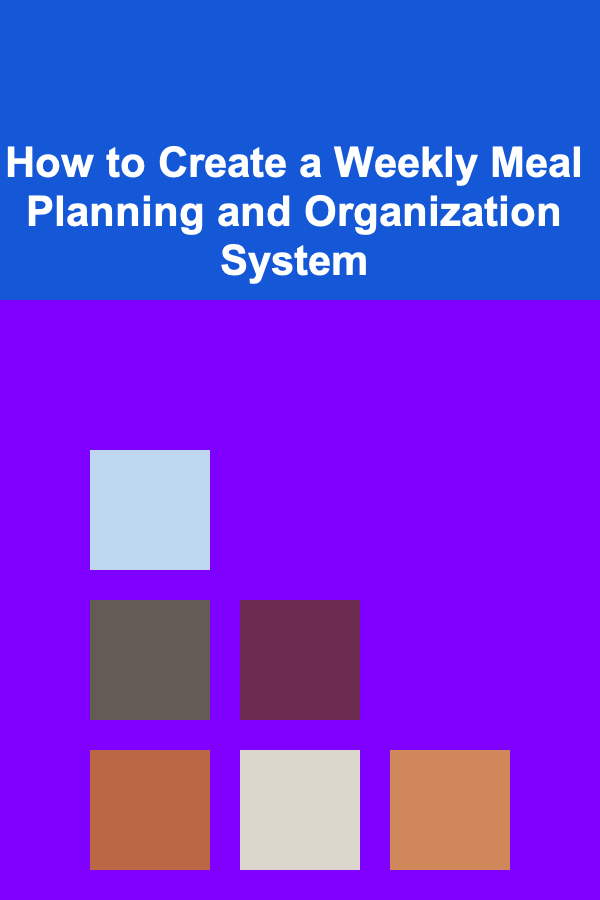 How to Create a Weekly Meal Planning and Organization System