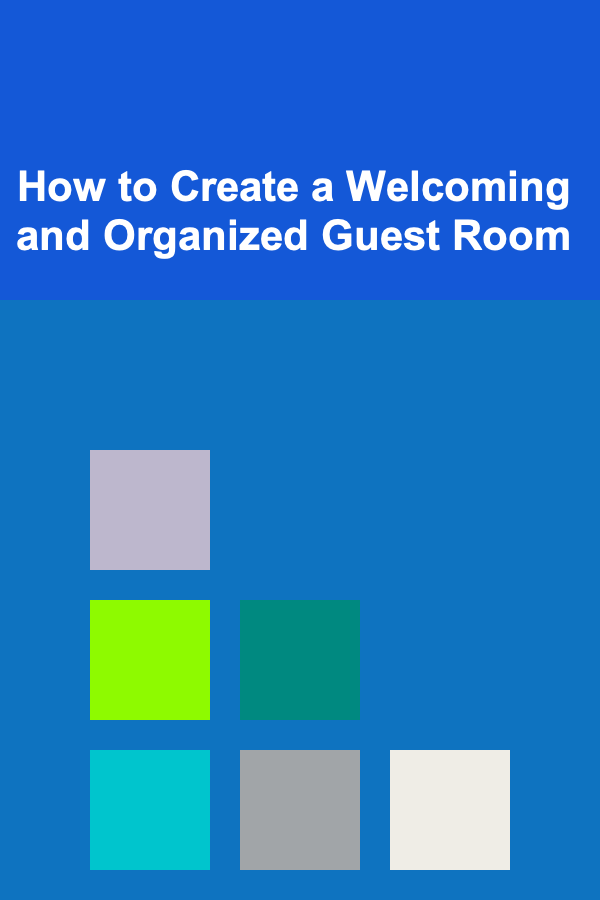 How to Create a Welcoming and Organized Guest Room