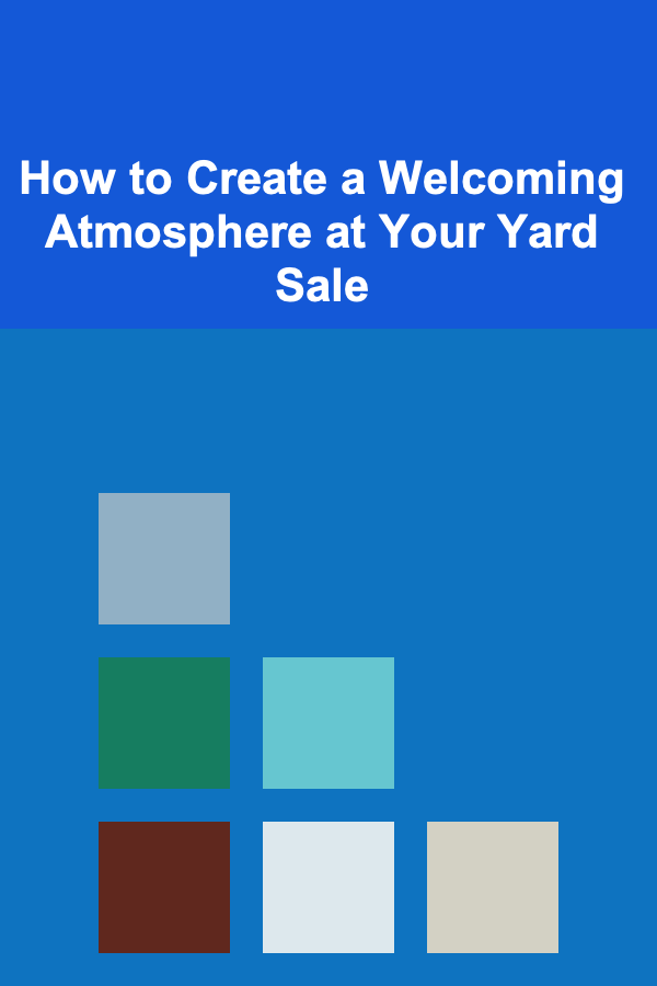 How to Create a Welcoming Atmosphere at Your Yard Sale