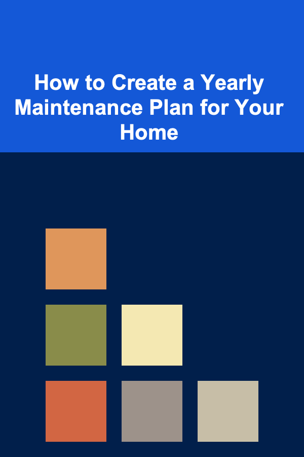 How to Create a Yearly Maintenance Plan for Your Home