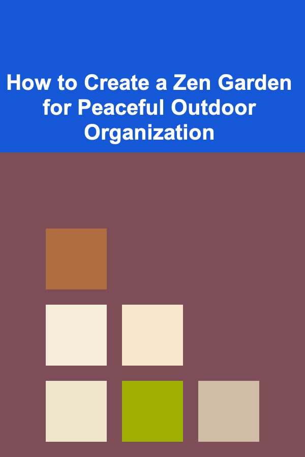How to Create a Zen Garden for Peaceful Outdoor Organization