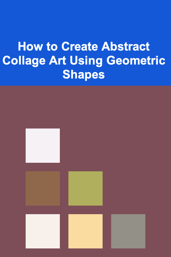 How to Create Abstract Collage Art Using Geometric Shapes