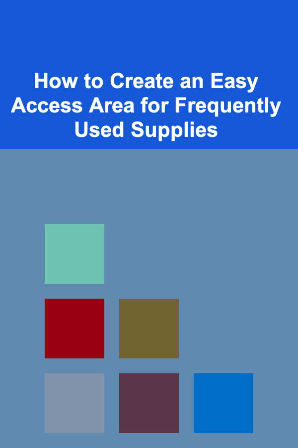How to Create an Easy Access Area for Frequently Used Supplies