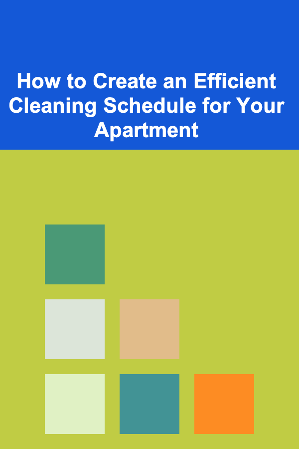 How to Create an Efficient Cleaning Schedule for Your Apartment