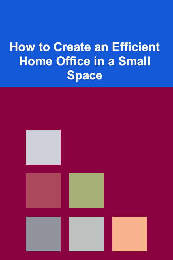 How to Create an Efficient Home Office in a Small Space