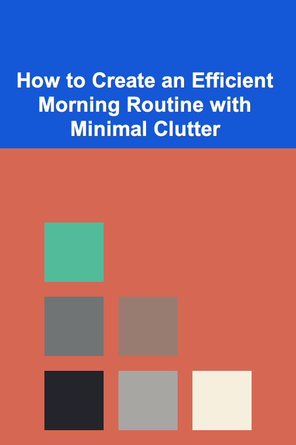 How to Create an Efficient Morning Routine with Minimal Clutter
