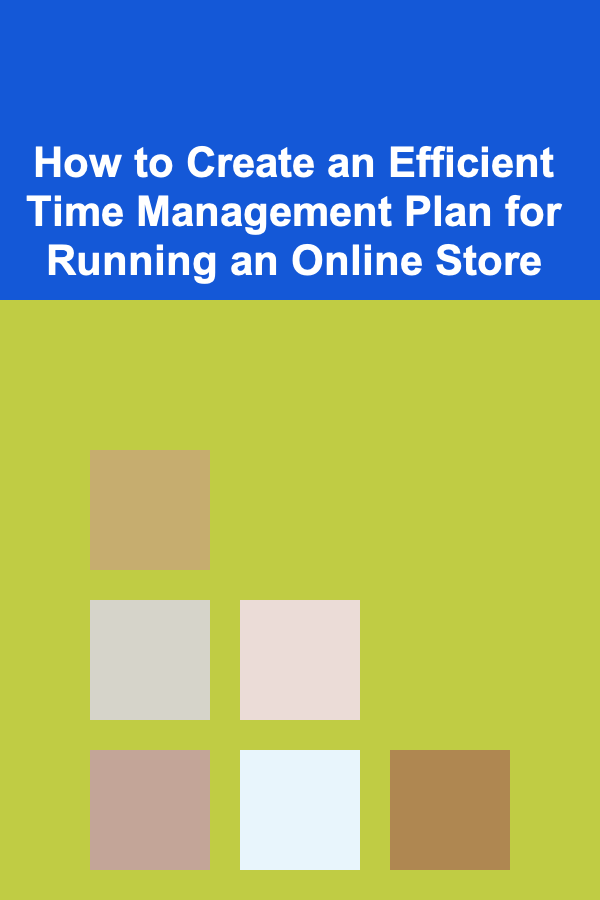 How to Create an Efficient Time Management Plan for Running an Online Store