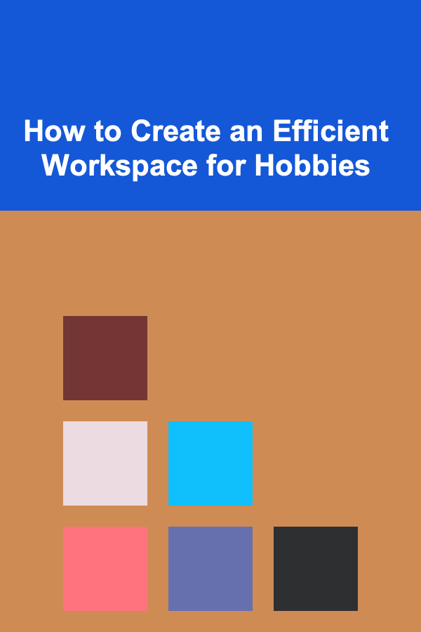 How to Create an Efficient Workspace for Hobbies