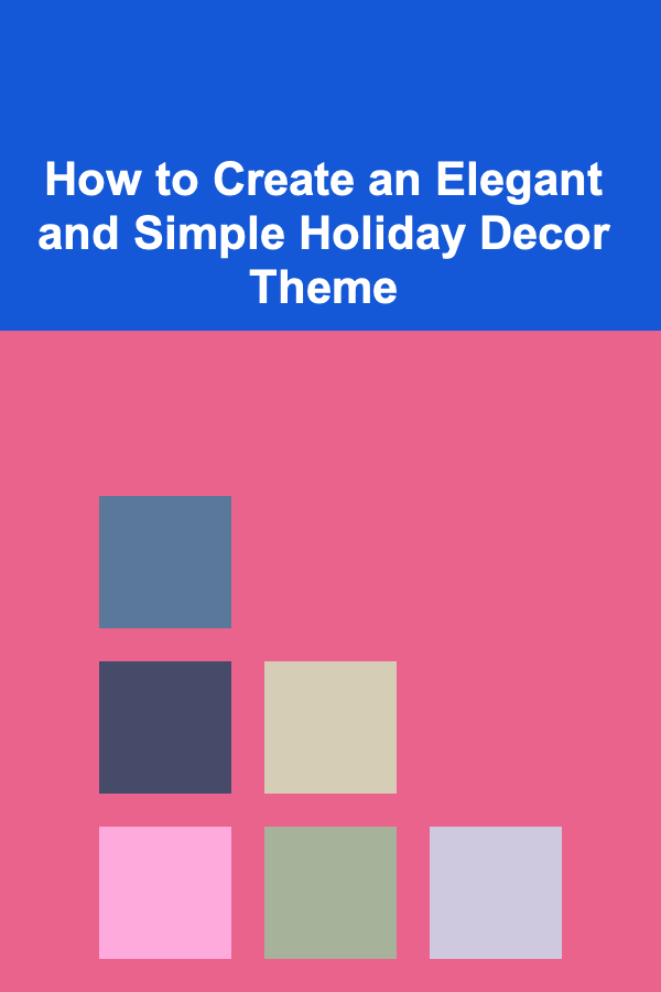 How to Create an Elegant and Simple Holiday Decor Theme
