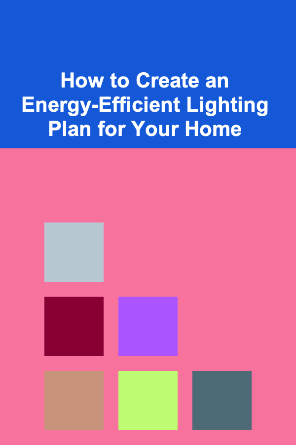 How to Create an Energy-Efficient Lighting Plan for Your Home