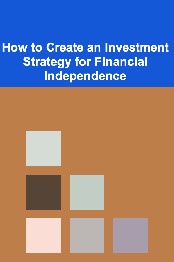 How to Create an Investment Strategy for Financial Independence