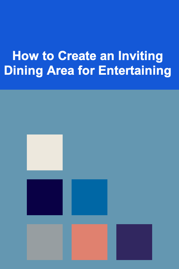 How to Create an Inviting Dining Area for Entertaining