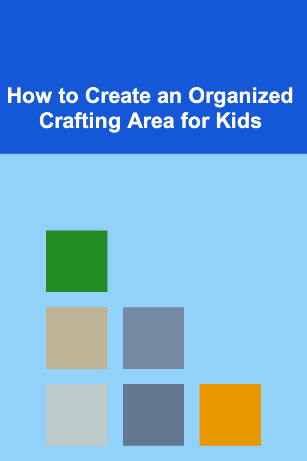 How to Create an Organized Crafting Area for Kids