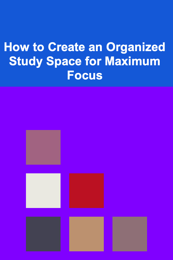 How to Create an Organized Study Space for Maximum Focus