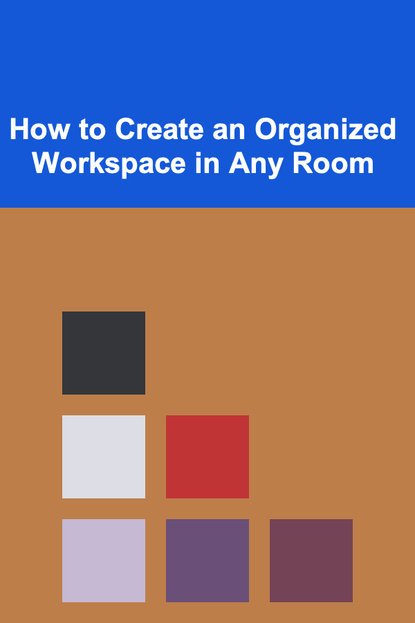 How to Create an Organized Workspace in Any Room
