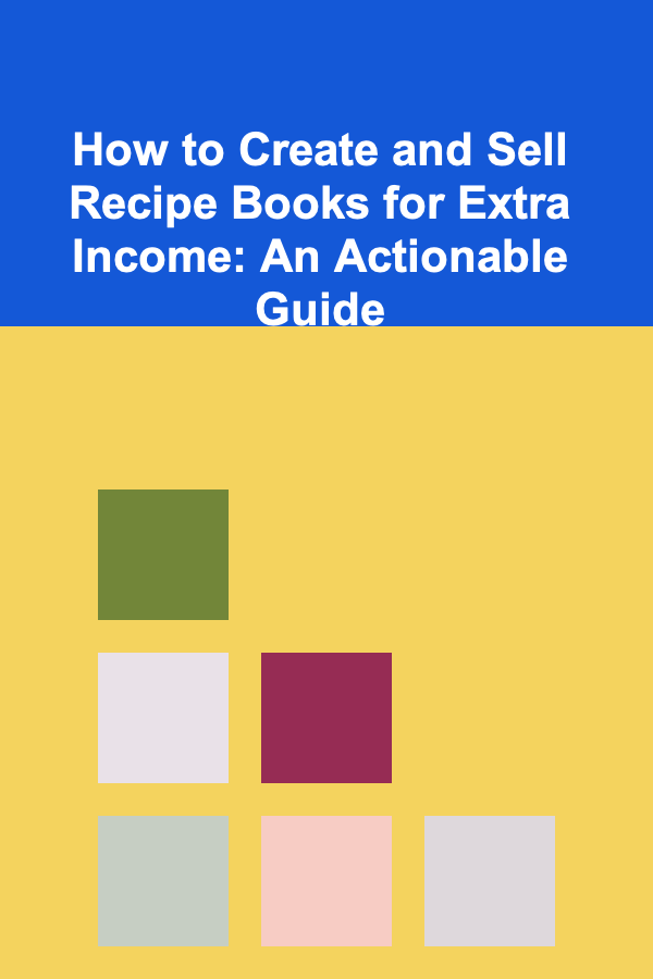 How to Create and Sell Recipe Books for Extra Income: An Actionable Guide