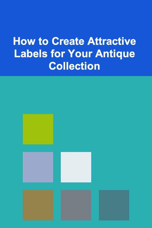 How to Create Attractive Labels for Your Antique Collection