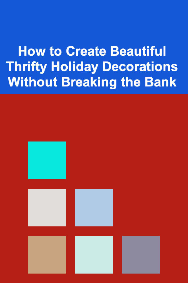 How to Create Beautiful Thrifty Holiday Decorations Without Breaking the Bank