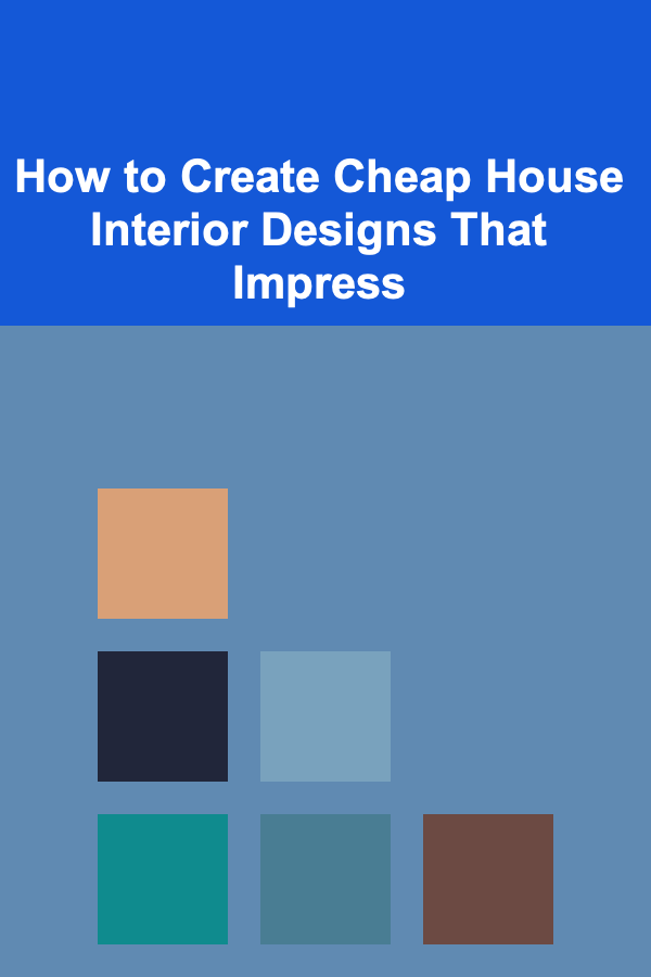 How to Create Cheap House Interior Designs That Impress