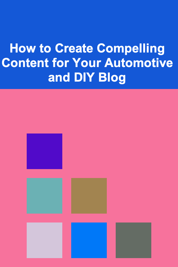 How to Create Compelling Content for Your Automotive and DIY Blog